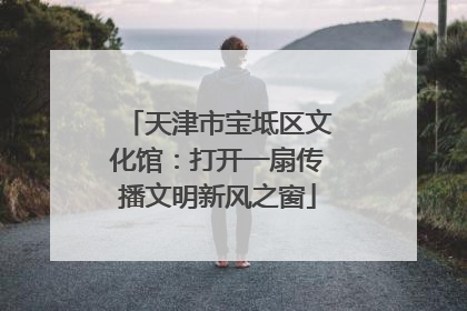 天津市宝坻区文化馆：打开一扇传播文明新风之窗